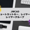 JWCAD(JWW)で使えるショートカットキー、レイヤーとレイヤーグループを独学でマスターの参考画像