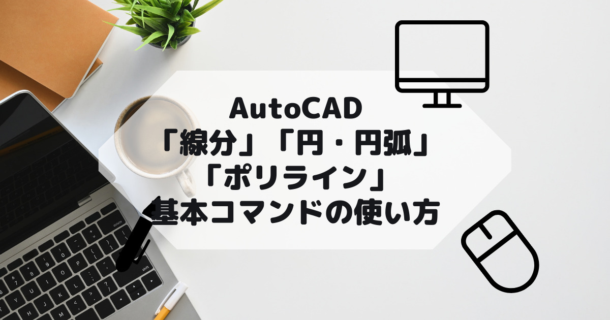 AutoCAD,AutoCAD LTの「線分」「円・円弧」「ポリライン」基本コマンドの使い方の参考画像