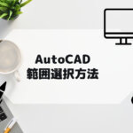 AutoCAD,AutoCAD LTの範囲選択方法。フェンス選択やクイック選択などの参考画像