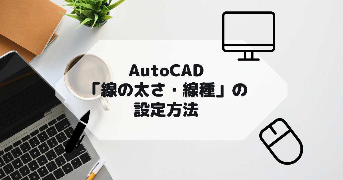 AutoCAD,AutoCAD LTの「線の太さ」や「線種」の設定方法の参考画像