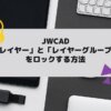 JWCAD(JWW)でレイヤーやレイヤ-グループをロックする方法の参考画像